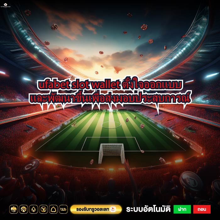 ufabet slot wallet ตั้งใจออกแบบและพัฒนาขึ้นเพื่อส่งมอบประสบการณ์